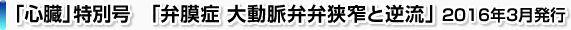 「心臓」特別号「弁膜症 大動脈弁弁狭窄と逆流」2016年3月発行