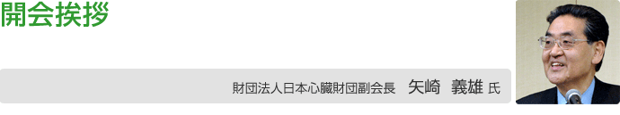 開会挨拶 財団法人日本心臓財団副会長 矢ア義雄氏