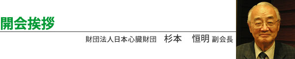 開会挨拶 財団法人日本心臓財団 杉本 恒明 副会長