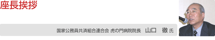 座長挨拶 国家公務員共済組合連合会虎の門病院 山口 徹 院長