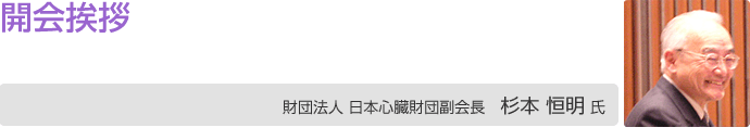開会挨拶 財団法人日本心臓財団 杉本 恒明 副会長