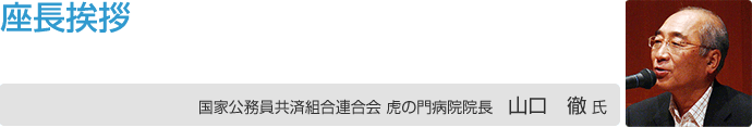 座長挨拶 国家公務員共済組合連合会 虎の門病院院長 山口 徹 氏