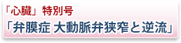 「心臓」特別号「弁膜症 大動脈弁狭窄と逆流」